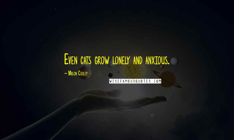 Mason Cooley Quotes: Even cats grow lonely and anxious.