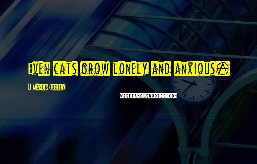 Mason Cooley Quotes: Even cats grow lonely and anxious.