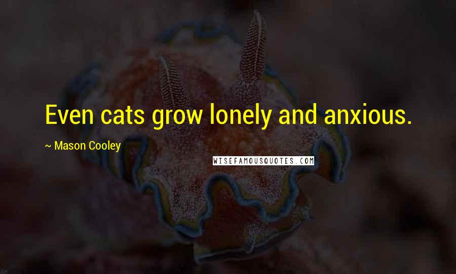 Mason Cooley Quotes: Even cats grow lonely and anxious.