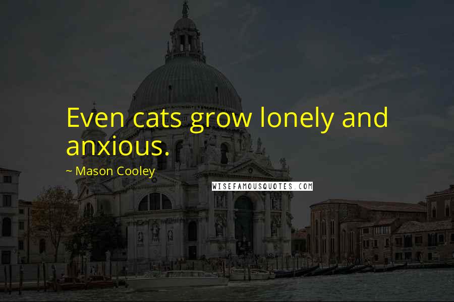Mason Cooley Quotes: Even cats grow lonely and anxious.
