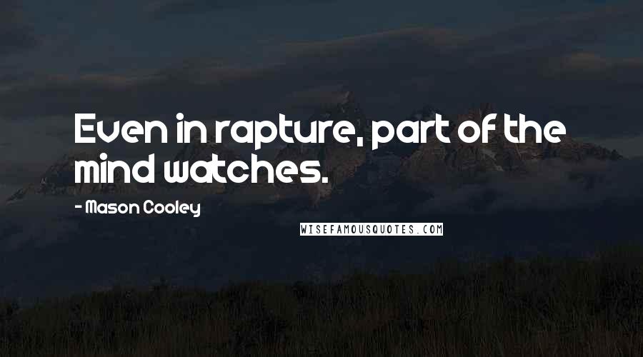 Mason Cooley Quotes: Even in rapture, part of the mind watches.
