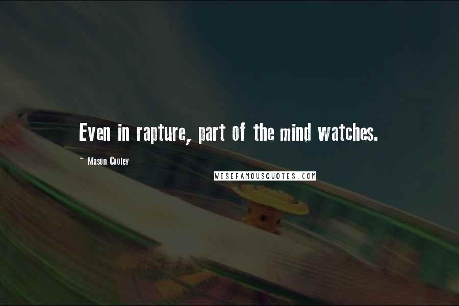Mason Cooley Quotes: Even in rapture, part of the mind watches.