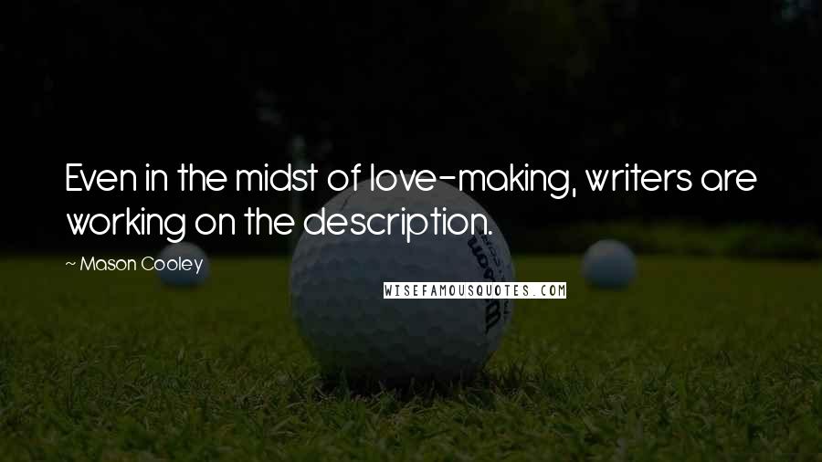 Mason Cooley Quotes: Even in the midst of love-making, writers are working on the description.