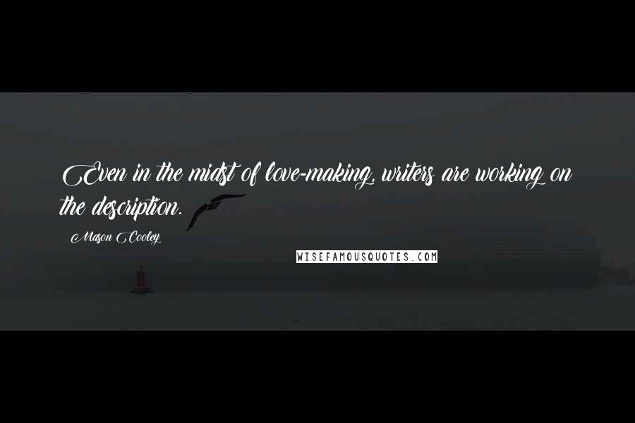 Mason Cooley Quotes: Even in the midst of love-making, writers are working on the description.