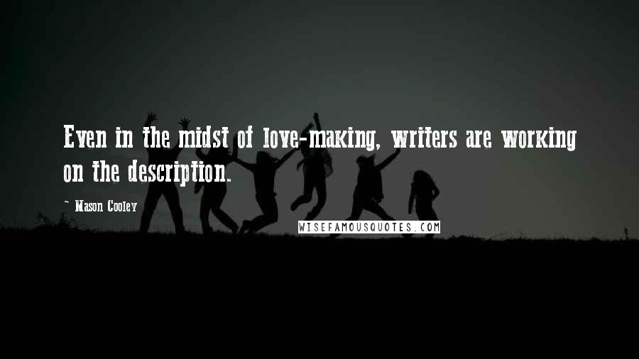 Mason Cooley Quotes: Even in the midst of love-making, writers are working on the description.