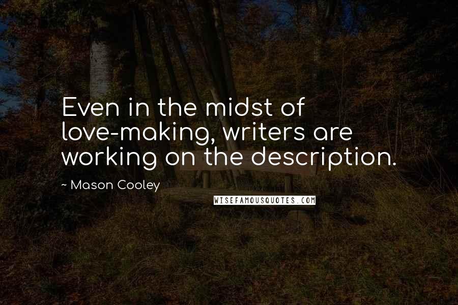 Mason Cooley Quotes: Even in the midst of love-making, writers are working on the description.