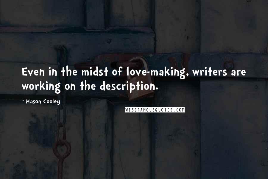 Mason Cooley Quotes: Even in the midst of love-making, writers are working on the description.
