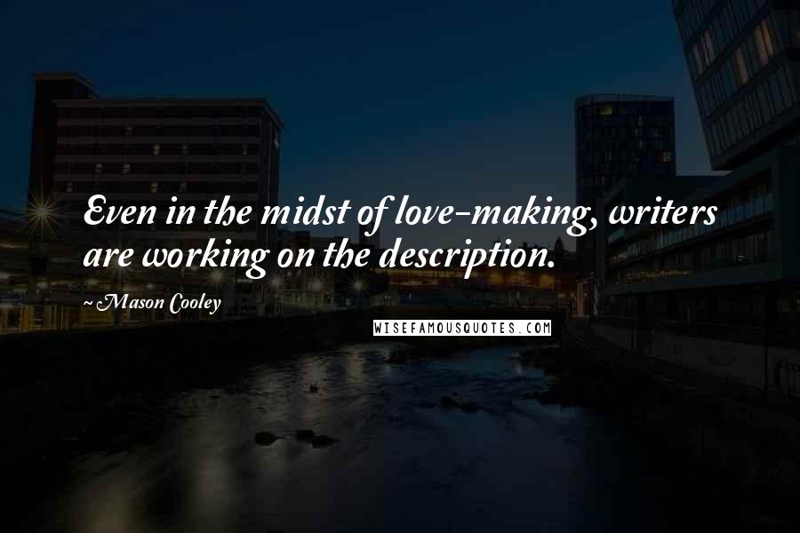 Mason Cooley Quotes: Even in the midst of love-making, writers are working on the description.