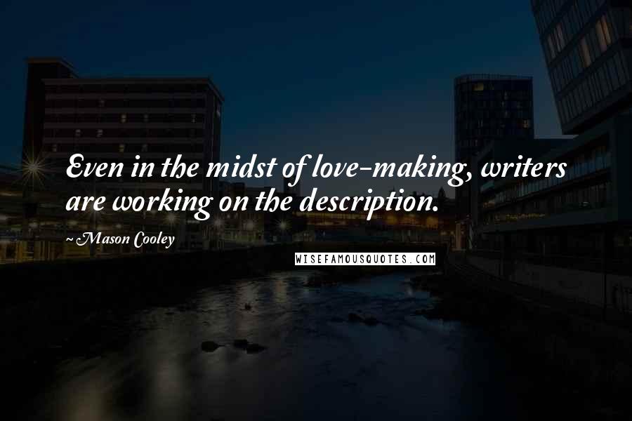 Mason Cooley Quotes: Even in the midst of love-making, writers are working on the description.