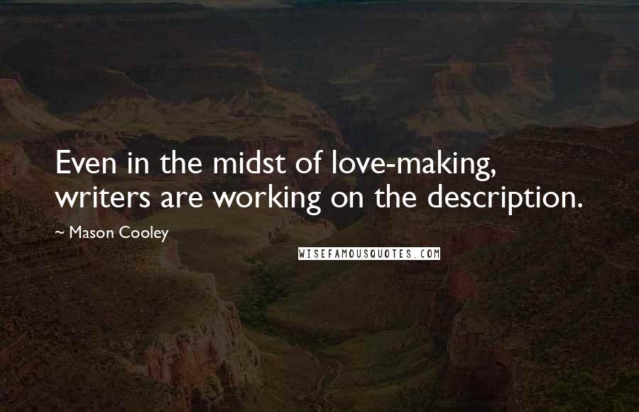 Mason Cooley Quotes: Even in the midst of love-making, writers are working on the description.