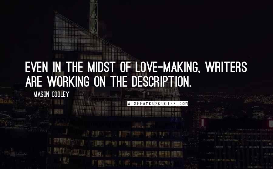 Mason Cooley Quotes: Even in the midst of love-making, writers are working on the description.