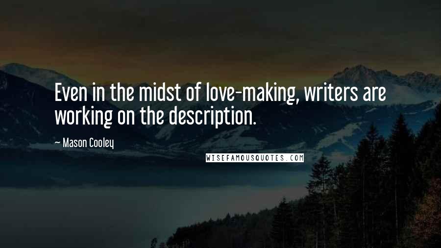 Mason Cooley Quotes: Even in the midst of love-making, writers are working on the description.