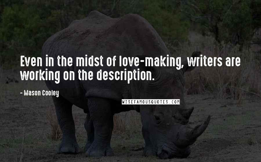 Mason Cooley Quotes: Even in the midst of love-making, writers are working on the description.
