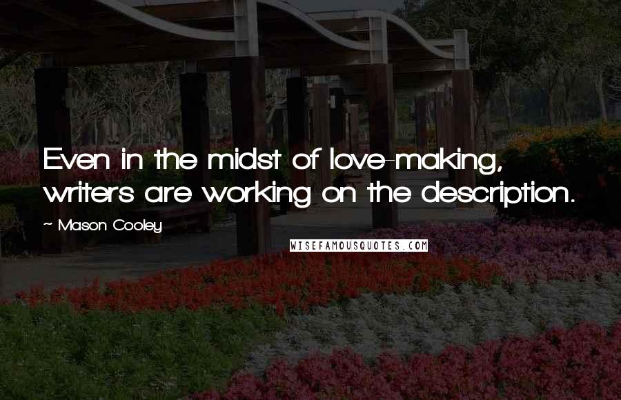 Mason Cooley Quotes: Even in the midst of love-making, writers are working on the description.