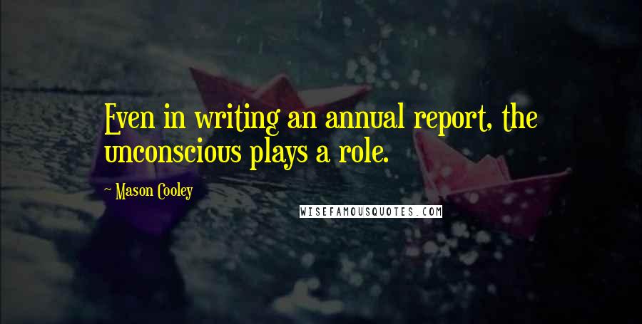 Mason Cooley Quotes: Even in writing an annual report, the unconscious plays a role.