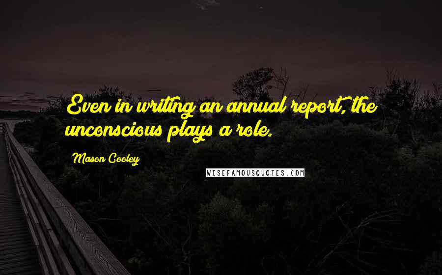 Mason Cooley Quotes: Even in writing an annual report, the unconscious plays a role.