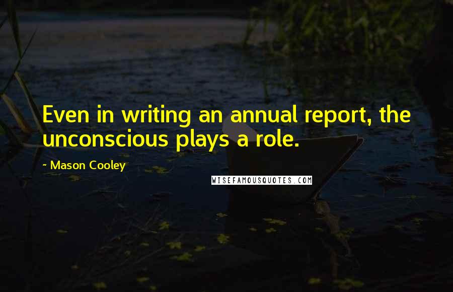 Mason Cooley Quotes: Even in writing an annual report, the unconscious plays a role.