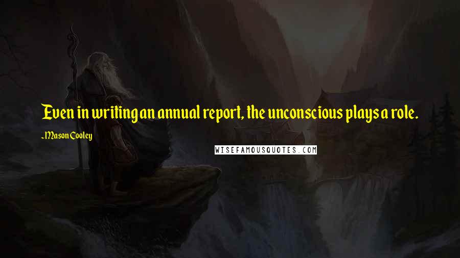 Mason Cooley Quotes: Even in writing an annual report, the unconscious plays a role.