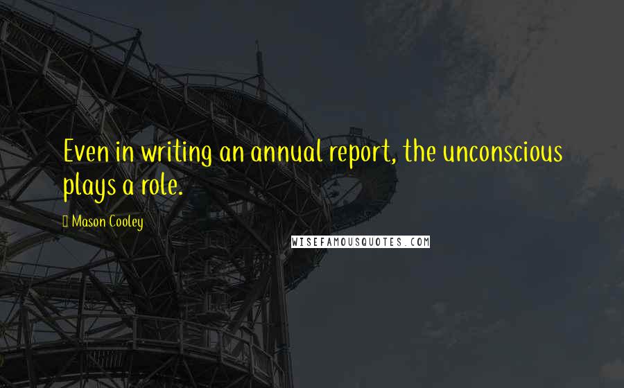 Mason Cooley Quotes: Even in writing an annual report, the unconscious plays a role.