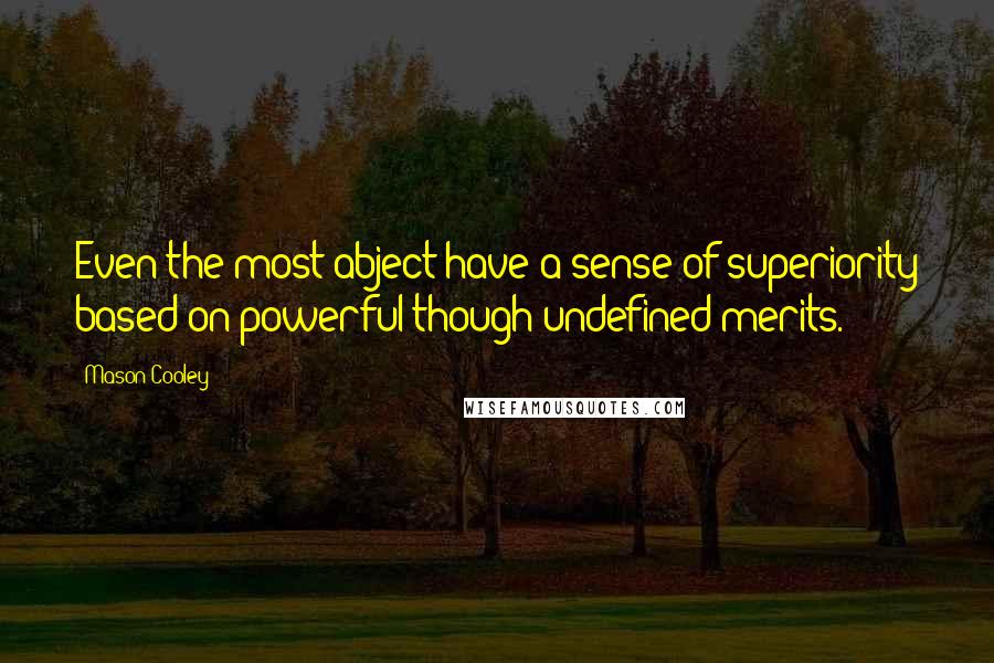 Mason Cooley Quotes: Even the most abject have a sense of superiority based on powerful though undefined merits.