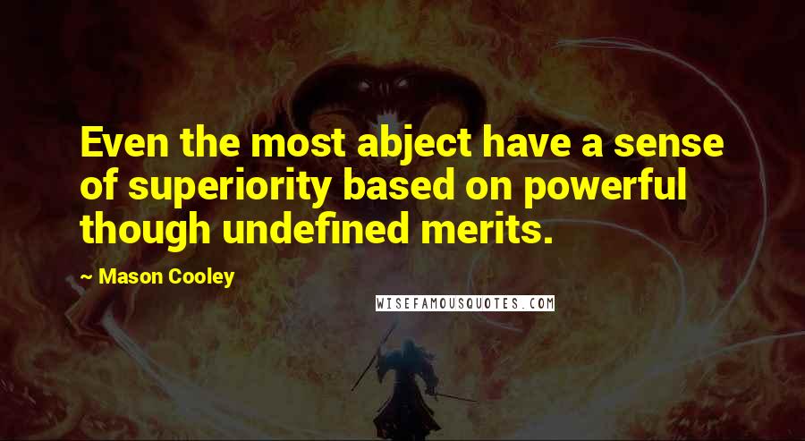 Mason Cooley Quotes: Even the most abject have a sense of superiority based on powerful though undefined merits.