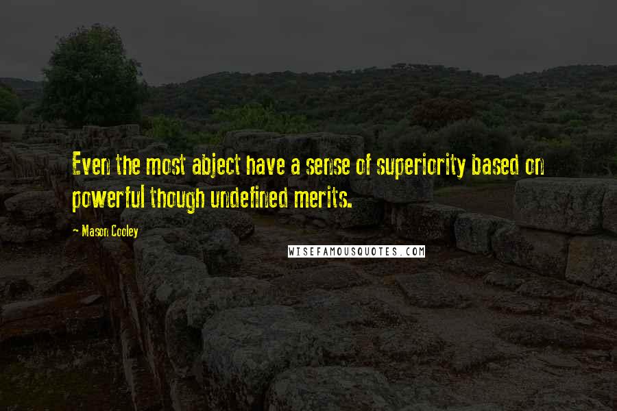 Mason Cooley Quotes: Even the most abject have a sense of superiority based on powerful though undefined merits.