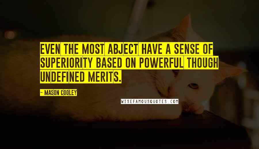 Mason Cooley Quotes: Even the most abject have a sense of superiority based on powerful though undefined merits.