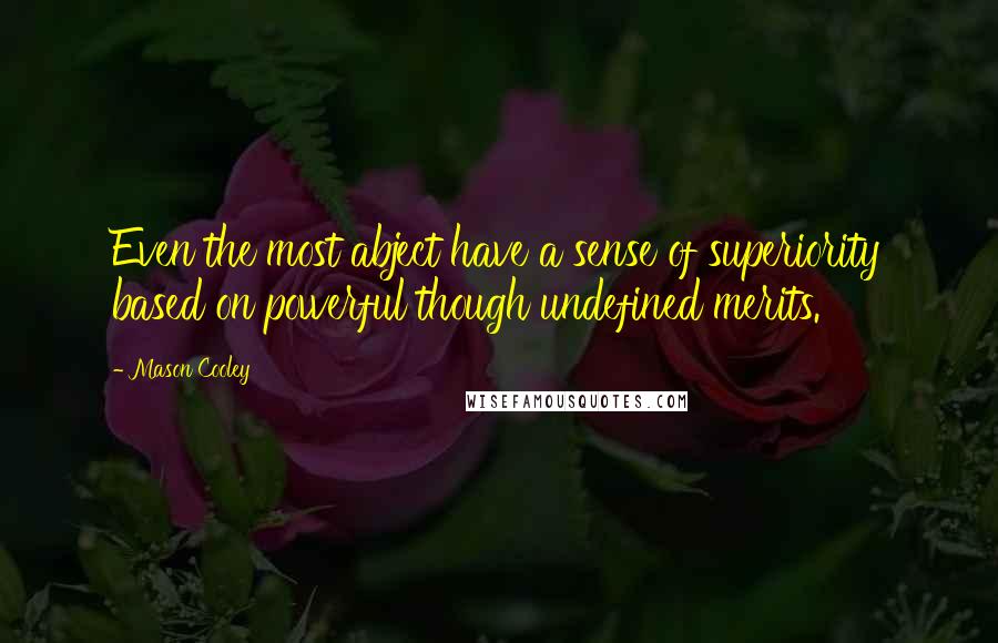Mason Cooley Quotes: Even the most abject have a sense of superiority based on powerful though undefined merits.