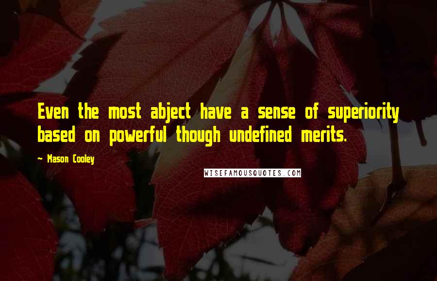 Mason Cooley Quotes: Even the most abject have a sense of superiority based on powerful though undefined merits.