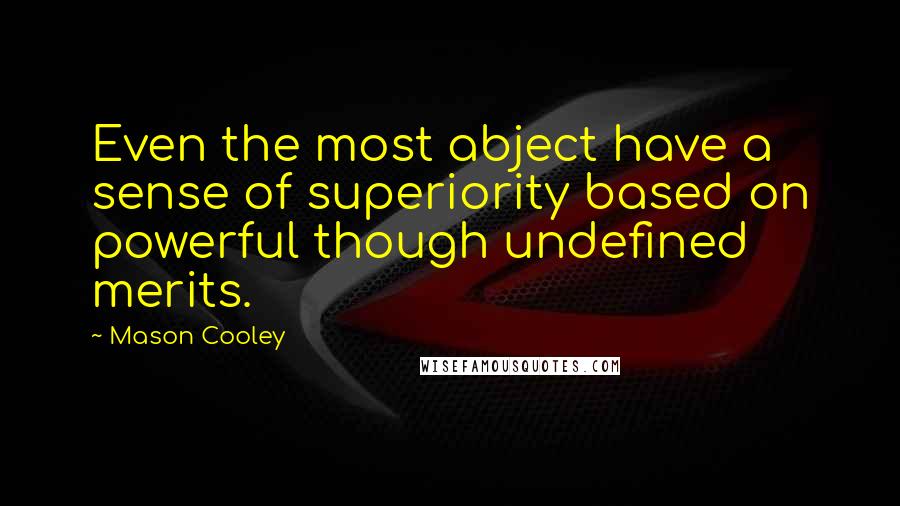 Mason Cooley Quotes: Even the most abject have a sense of superiority based on powerful though undefined merits.