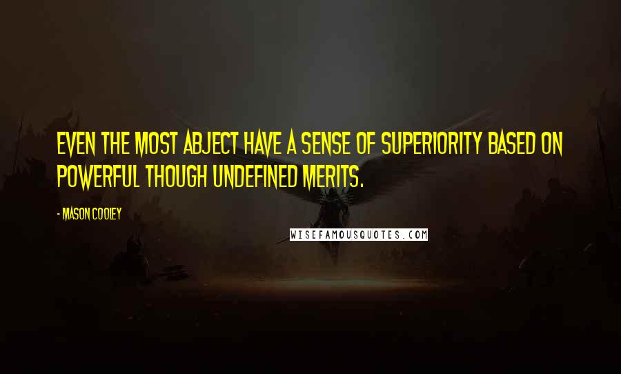 Mason Cooley Quotes: Even the most abject have a sense of superiority based on powerful though undefined merits.