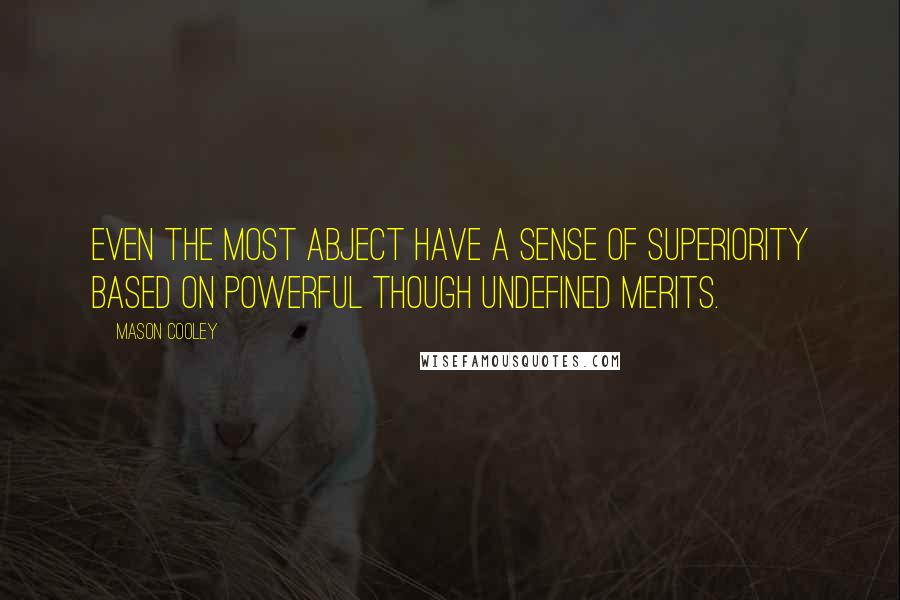 Mason Cooley Quotes: Even the most abject have a sense of superiority based on powerful though undefined merits.