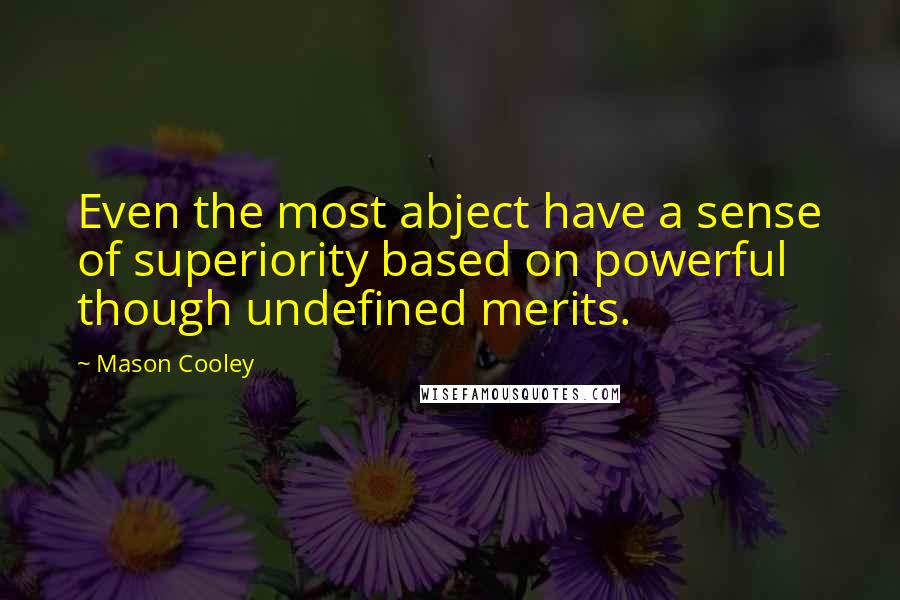 Mason Cooley Quotes: Even the most abject have a sense of superiority based on powerful though undefined merits.