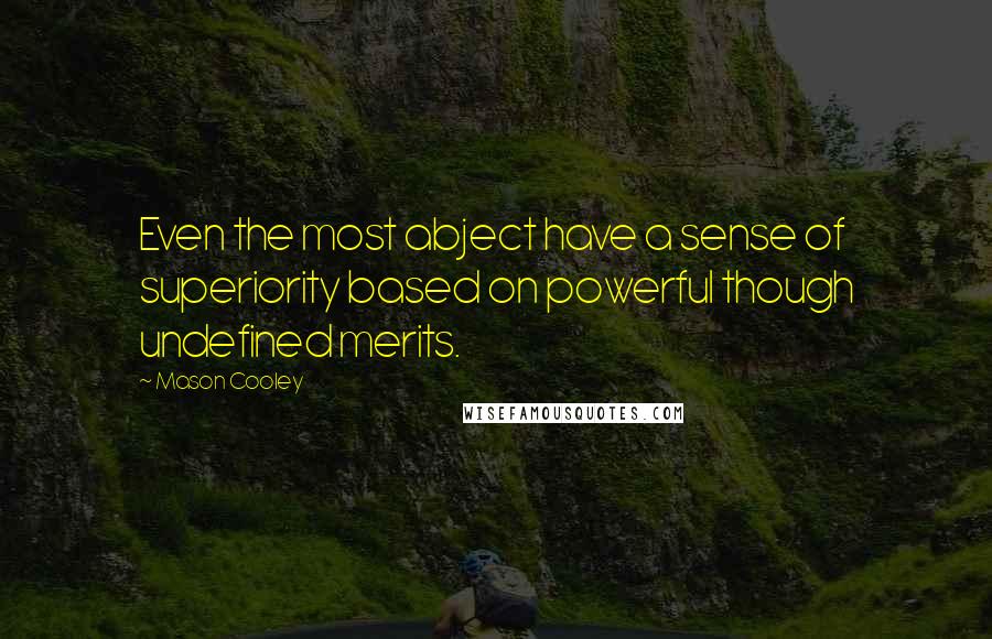 Mason Cooley Quotes: Even the most abject have a sense of superiority based on powerful though undefined merits.