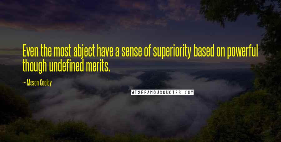 Mason Cooley Quotes: Even the most abject have a sense of superiority based on powerful though undefined merits.