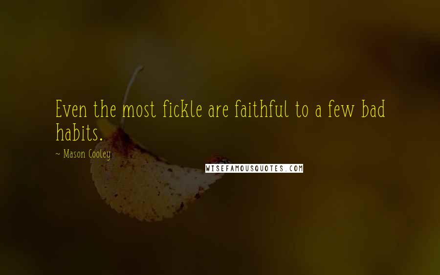 Mason Cooley Quotes: Even the most fickle are faithful to a few bad habits.