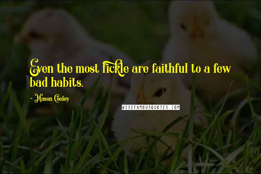 Mason Cooley Quotes: Even the most fickle are faithful to a few bad habits.