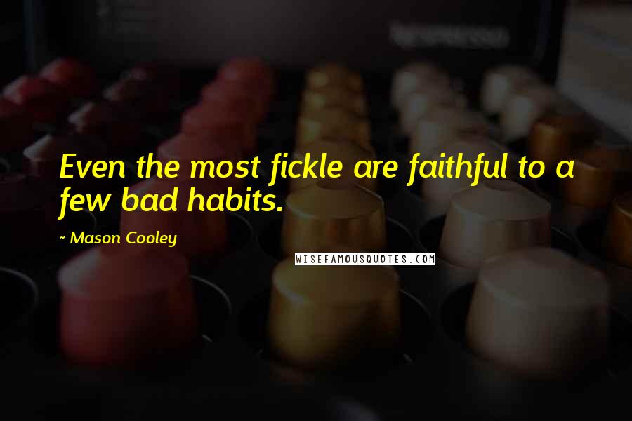 Mason Cooley Quotes: Even the most fickle are faithful to a few bad habits.