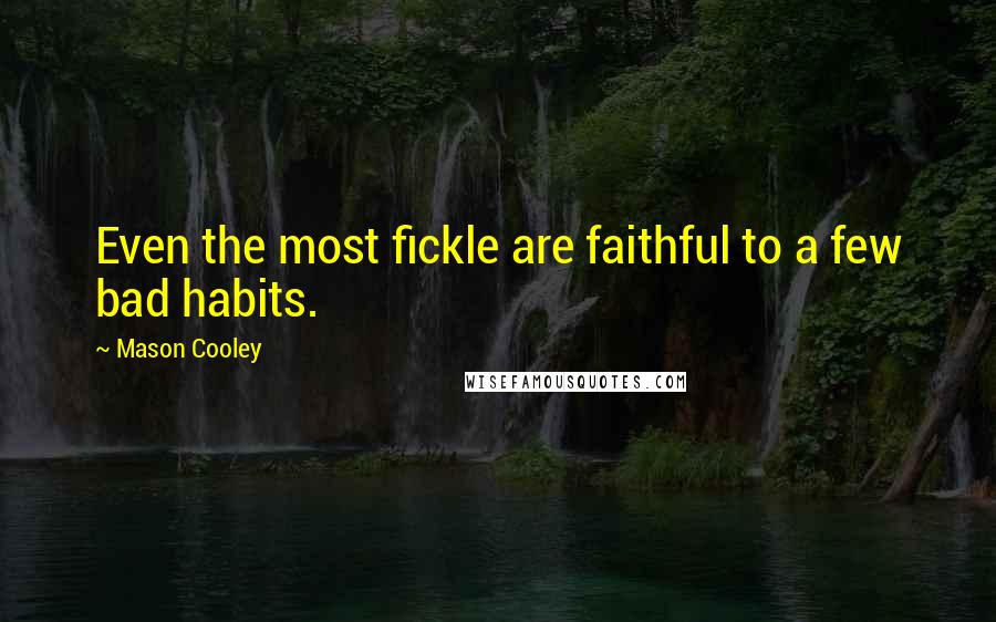 Mason Cooley Quotes: Even the most fickle are faithful to a few bad habits.