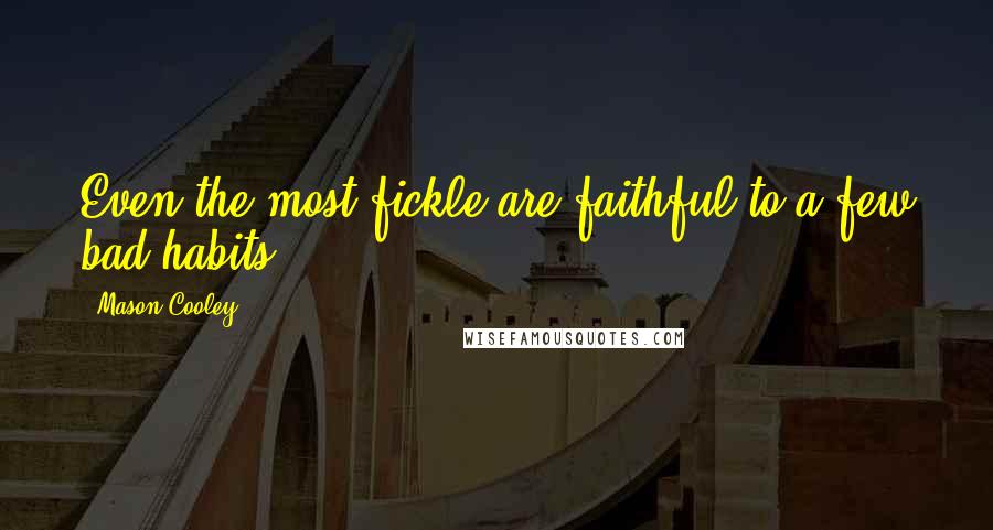 Mason Cooley Quotes: Even the most fickle are faithful to a few bad habits.