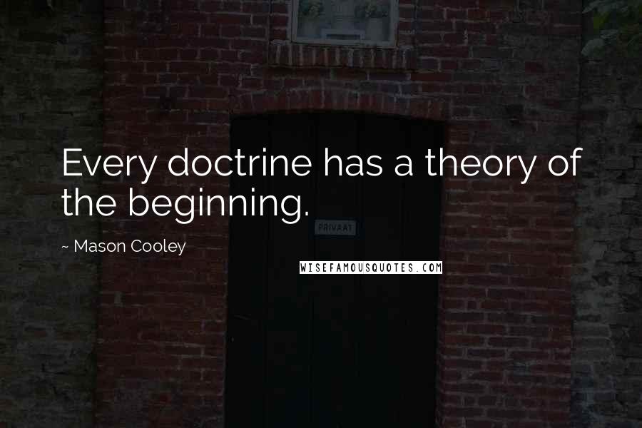 Mason Cooley Quotes: Every doctrine has a theory of the beginning.