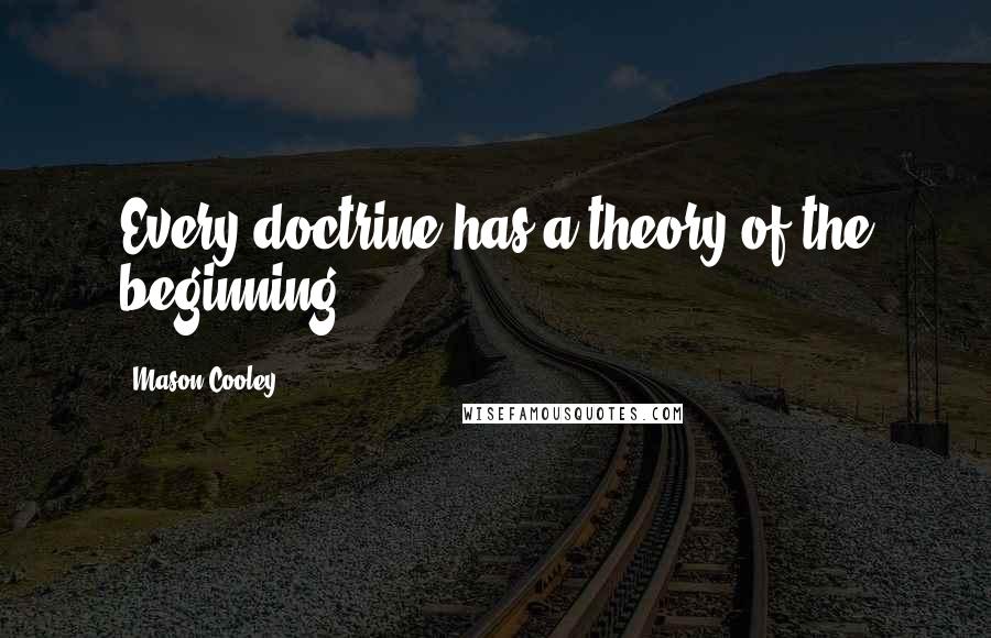 Mason Cooley Quotes: Every doctrine has a theory of the beginning.