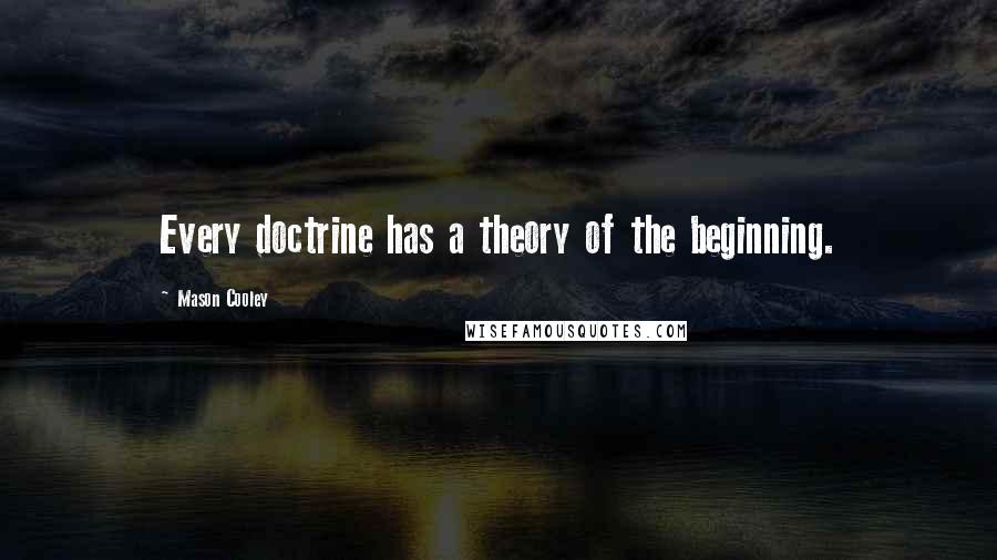Mason Cooley Quotes: Every doctrine has a theory of the beginning.