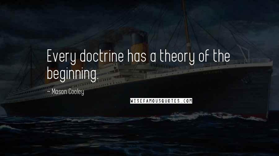 Mason Cooley Quotes: Every doctrine has a theory of the beginning.