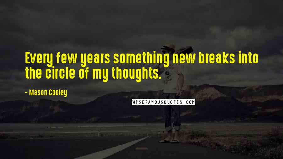 Mason Cooley Quotes: Every few years something new breaks into the circle of my thoughts.