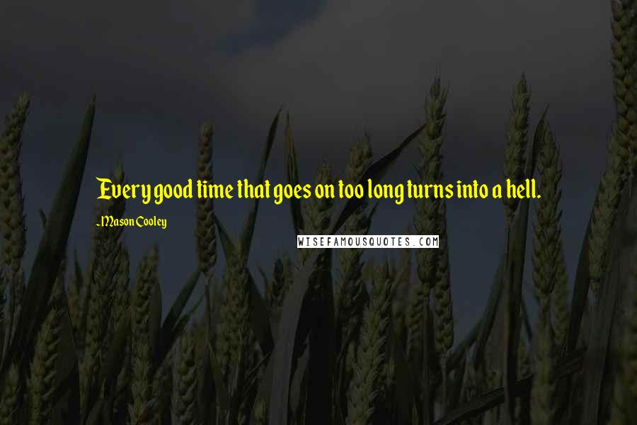 Mason Cooley Quotes: Every good time that goes on too long turns into a hell.