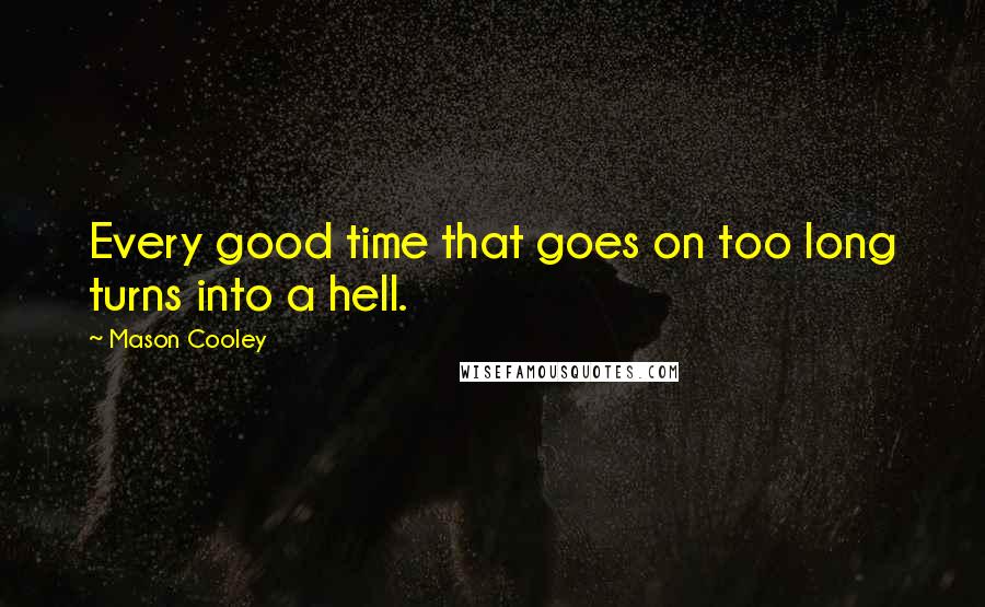 Mason Cooley Quotes: Every good time that goes on too long turns into a hell.