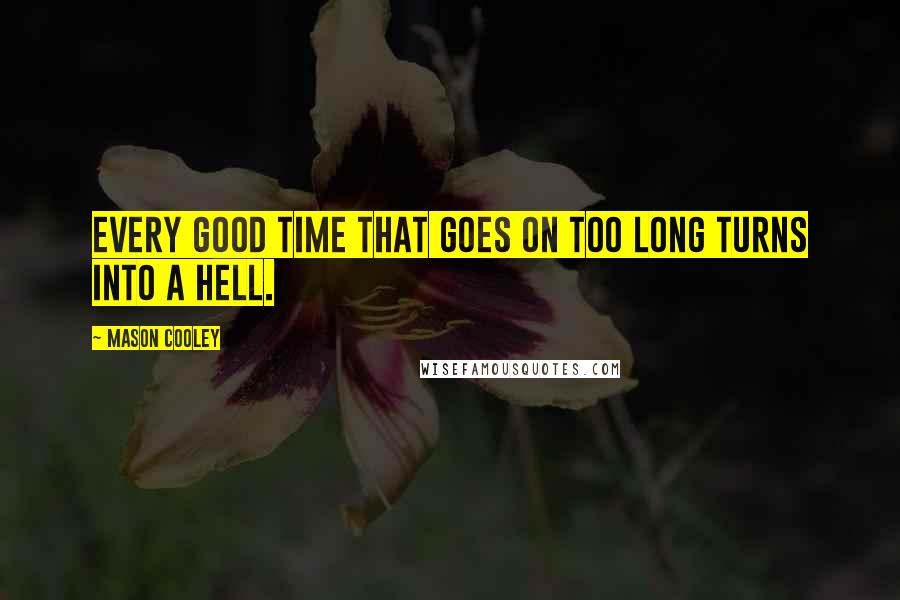 Mason Cooley Quotes: Every good time that goes on too long turns into a hell.