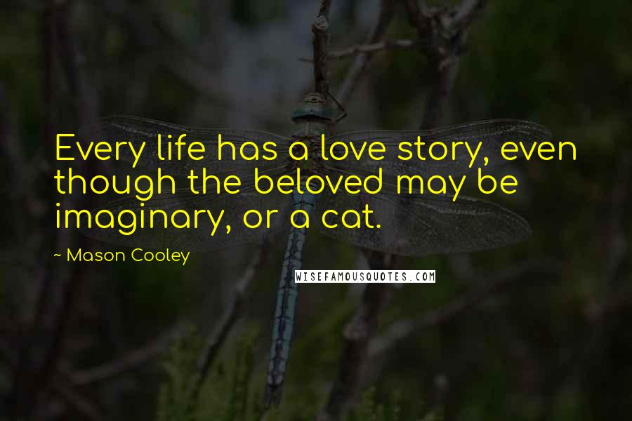 Mason Cooley Quotes: Every life has a love story, even though the beloved may be imaginary, or a cat.