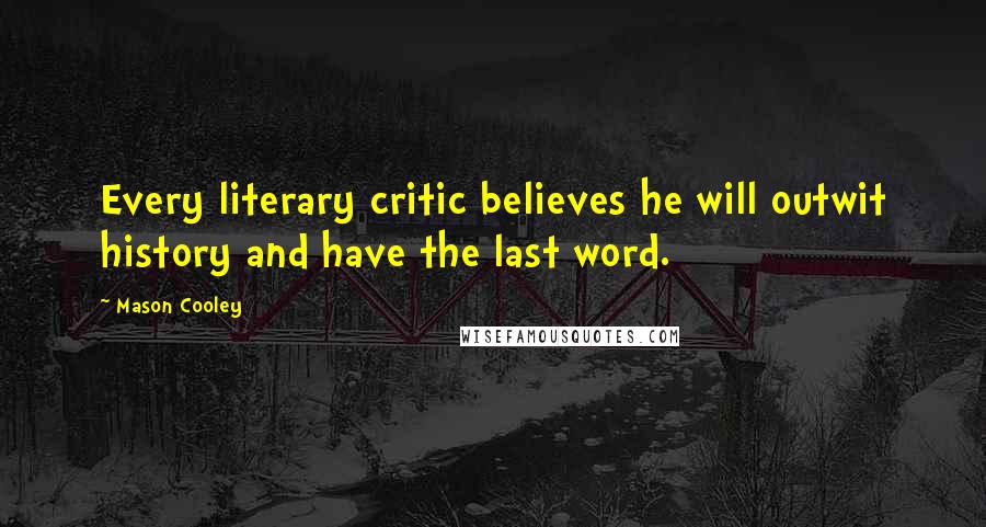 Mason Cooley Quotes: Every literary critic believes he will outwit history and have the last word.
